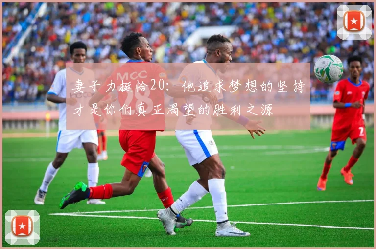 妻子力挺恰20：他追求梦想的坚持才是你们真正渴望的胜利之源