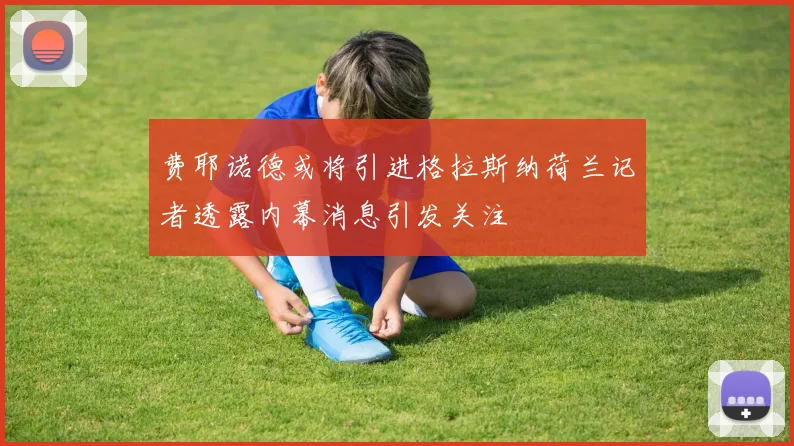 费耶诺德或将引进格拉斯纳荷兰记者透露内幕消息引发关注
