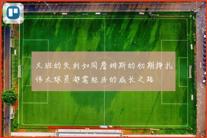 文班的失利如同詹姆斯的初期挣扎伟大球员都需经历的成长之路