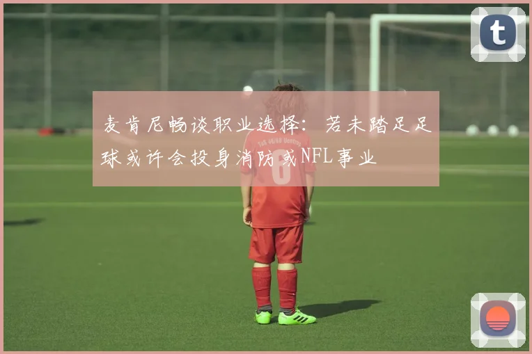 麦肯尼畅谈职业选择:若未踏足足球或许会投身消防或NFL事业